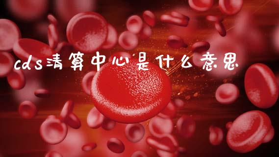 cds清算中心是什么意思_https://m.jnlaobingbanjia.com_全球市场_第1张