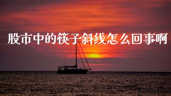 股市中的筷子斜线怎么回事啊_https://m.jnlaobingbanjia.com_基金市场_第1张