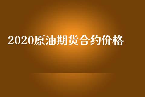 2020原油期货合约价格_https://m.jnlaobingbanjia.com_基金市场_第1张
