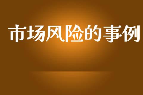 市场风险的事例_https://m.jnlaobingbanjia.com_理财规划_第1张