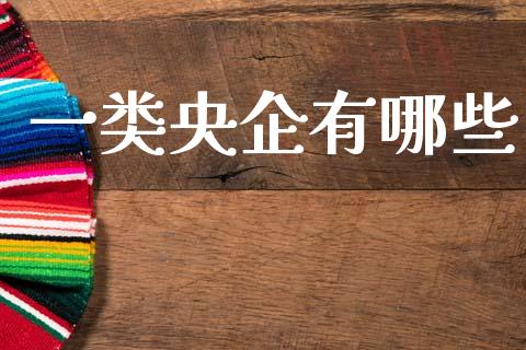 一类央企有哪些_https://m.jnlaobingbanjia.com_股市新闻_第1张