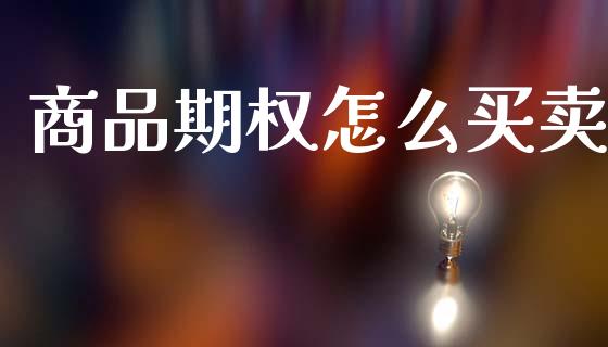 商品期权怎么买卖_https://m.jnlaobingbanjia.com_全球市场_第1张
