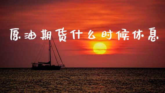 原油期货什么时候休息_https://m.jnlaobingbanjia.com_金融监管_第1张