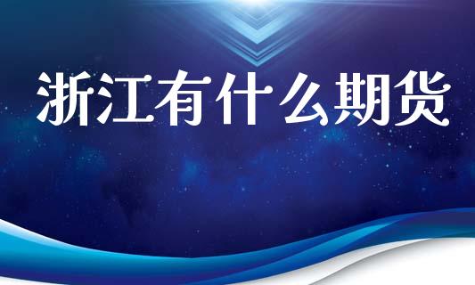 浙江有什么期货_https://m.jnlaobingbanjia.com_基金市场_第1张