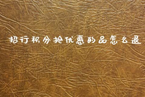 招行积分抢优惠的品怎么退_https://m.jnlaobingbanjia.com_股市新闻_第1张