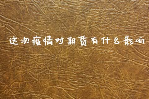 这次疫情对期货有什么影响_https://m.jnlaobingbanjia.com_股市新闻_第1张