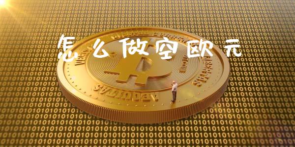 怎么做空欧元_https://m.jnlaobingbanjia.com_区块链_第1张