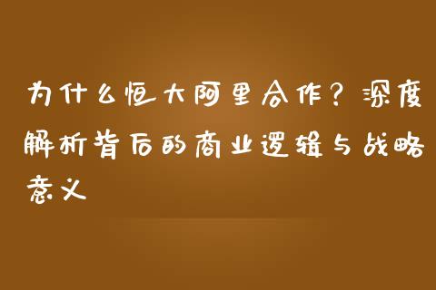 为什么恒大阿里合作？深度解析背后的商业逻辑与战略意义_https://m.jnlaobingbanjia.com_基金市场_第1张