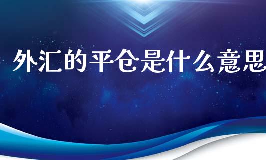 外汇的平仓是什么意思_https://m.jnlaobingbanjia.com_区块链_第1张