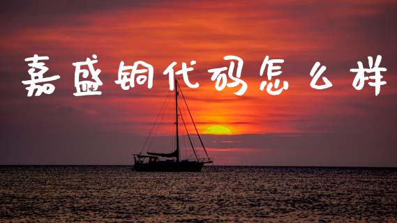 嘉盛铜代码怎么样_https://m.jnlaobingbanjia.com_区块链_第1张