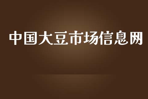 中国大豆市场信息网_https://m.jnlaobingbanjia.com_金融监管_第1张