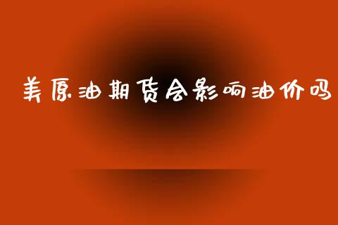 美原油期货会影响油价吗_https://m.jnlaobingbanjia.com_理财规划_第1张