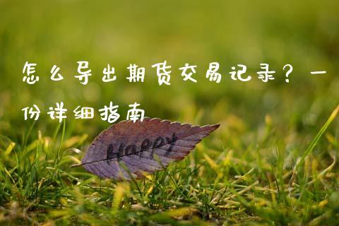 怎么导出期货交易记录?一份详细指南_全球市场_第1张_全球市场_股市新闻_理财规划_金融监管_区块链_基金市场 怎么导出期货交易记录?一份详细指南_https://m.jnlaobingbanjia.com_全球市场_第1张