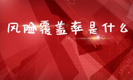 风险覆盖率是什么_https://m.jnlaobingbanjia.com_区块链_第1张