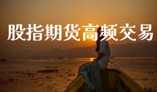 股指期货高频交易_https://m.jnlaobingbanjia.com_基金市场_第1张