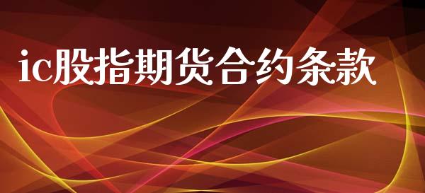 ic股指期货合约条款_https://m.jnlaobingbanjia.com_股市新闻_第1张