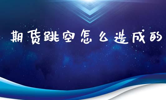 期货跳空怎么造成的_https://m.jnlaobingbanjia.com_全球市场_第1张