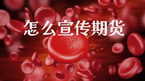 怎么宣传期货_https://m.jnlaobingbanjia.com_金融监管_第1张