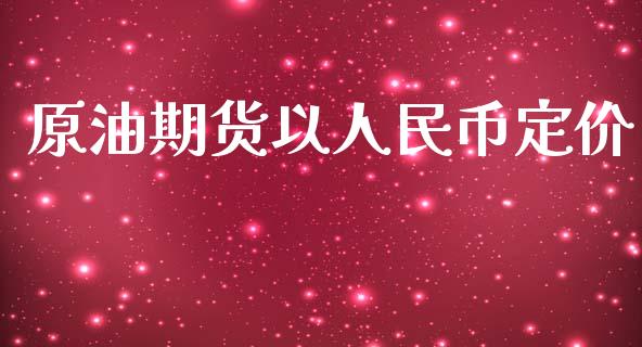原油期货以人民币定价_https://m.jnlaobingbanjia.com_理财规划_第1张