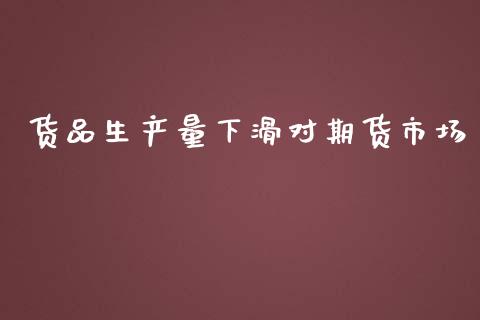 货品生产量下滑对期货市场_https://m.jnlaobingbanjia.com_金融监管_第1张