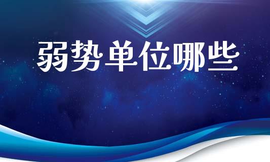 弱势单位哪些_https://m.jnlaobingbanjia.com_金融监管_第1张