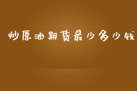 炒原油期货最少多少钱_https://m.jnlaobingbanjia.com_区块链_第1张