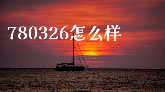 780326怎么样_https://m.jnlaobingbanjia.com_股市新闻_第1张