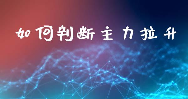 如何判断主力拉升_https://m.jnlaobingbanjia.com_基金市场_第1张