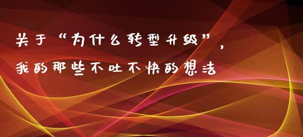 关于“为什么转型升级”，我的那些不吐不快的想法_https://m.jnlaobingbanjia.com_金融监管_第1张