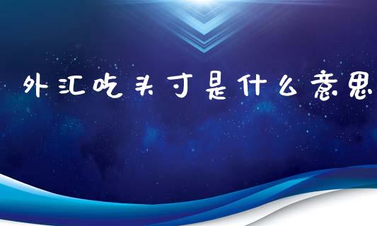 外汇吃头寸是什么意思_https://m.jnlaobingbanjia.com_全球市场_第1张
