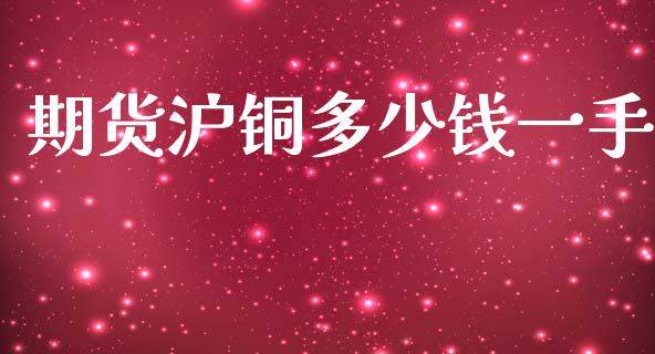 期货沪铜多少钱一手_https://m.jnlaobingbanjia.com_股市新闻_第1张
