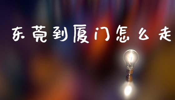 东莞到厦门怎么走_https://m.jnlaobingbanjia.com_区块链_第1张
