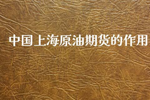 中国上海原油期货的作用_https://m.jnlaobingbanjia.com_基金市场_第1张