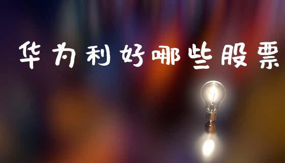 华为利好哪些股票_https://m.jnlaobingbanjia.com_区块链_第1张