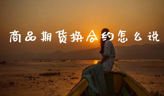 商品期货换合约怎么说_https://m.jnlaobingbanjia.com_全球市场_第1张