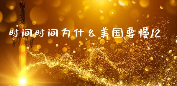 时间时间为什么美国要慢12_https://m.jnlaobingbanjia.com_基金市场_第1张