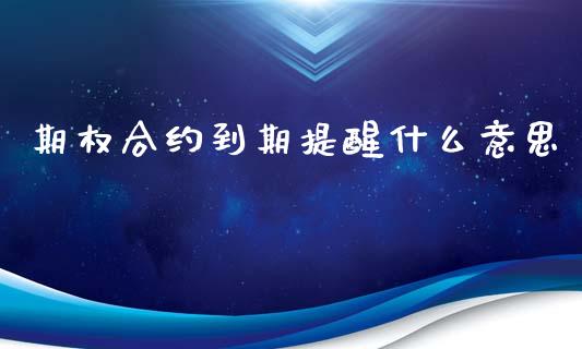 期权合约到期提醒什么意思_https://m.jnlaobingbanjia.com_理财规划_第1张