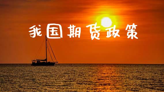 我国期货政策_https://m.jnlaobingbanjia.com_基金市场_第1张
