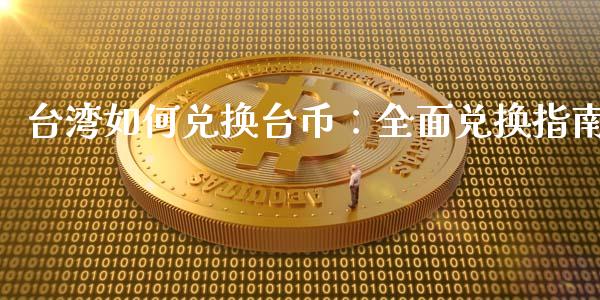 台湾如何兑换台币：全面兑换指南_https://m.jnlaobingbanjia.com_区块链_第1张