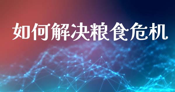 如何解决粮食危机_https://m.jnlaobingbanjia.com_区块链_第1张