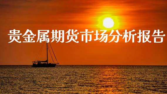 贵金属期货市场分析报告_https://m.jnlaobingbanjia.com_金融监管_第1张
