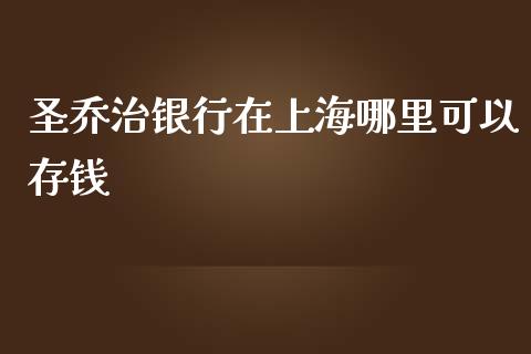 圣乔治银行在上海哪里可以存钱_https://m.jnlaobingbanjia.com_股市新闻_第1张