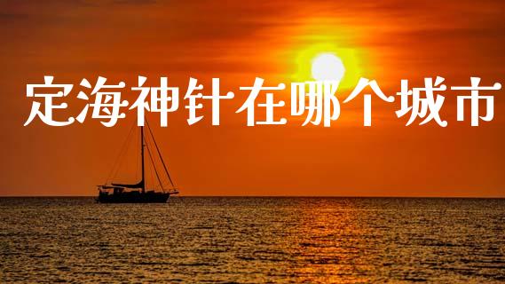 定海神针在哪个城市_https://m.jnlaobingbanjia.com_基金市场_第1张
