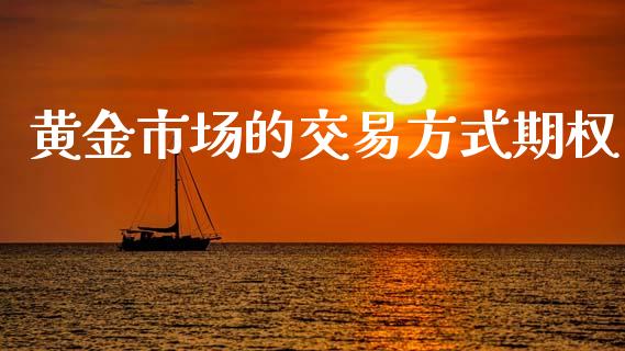 黄金市场的交易方式期权_https://m.jnlaobingbanjia.com_全球市场_第1张