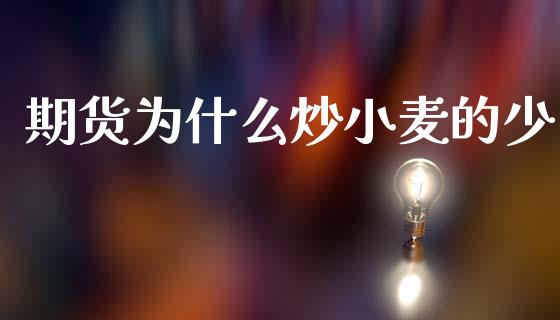 期货为什么炒小麦的少_https://m.jnlaobingbanjia.com_理财规划_第1张