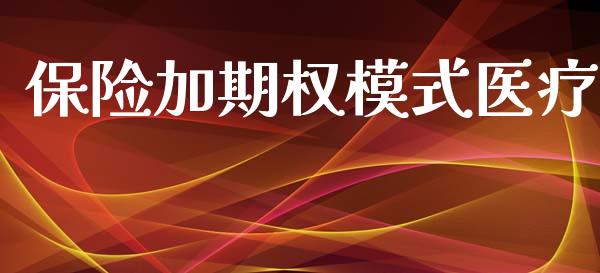保险加期权模式医疗_https://m.jnlaobingbanjia.com_股市新闻_第1张