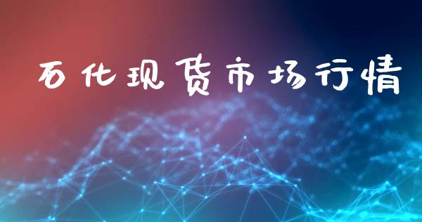 石化现货市场行情_https://m.jnlaobingbanjia.com_基金市场_第1张
