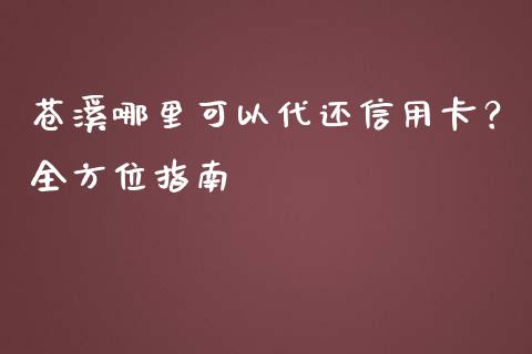苍溪哪里可以代还信用卡？全方位指南_https://m.jnlaobingbanjia.com_理财规划_第1张