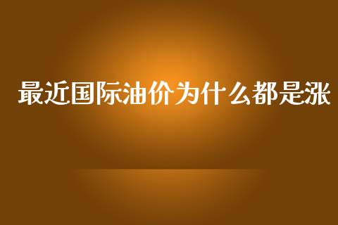 最近国际油价为什么都是涨_https://m.jnlaobingbanjia.com_全球市场_第1张