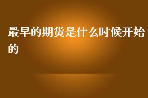 最早的期货是什么时候开始的_https://m.jnlaobingbanjia.com_全球市场_第1张